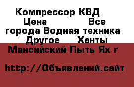 Компрессор КВД . › Цена ­ 45 000 - Все города Водная техника » Другое   . Ханты-Мансийский,Пыть-Ях г.